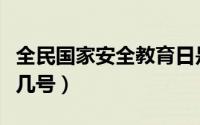 全民国家安全教育日是哪一天（安全教育日是几号）