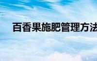 百香果施肥管理方法（百香果怎么施肥）