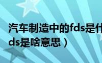 汽车制造中的fds是什么意思（汽车制造中的fds是啥意思）