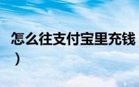 怎么往支付宝里充钱（如何往支付宝里面充钱）