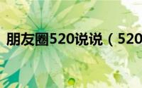 朋友圈520说说（520如何发朋友圈的说说）