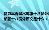 韩愈早春呈水部张十八员外原文注释翻译与赏析（早春呈水部张十八员外原文是什么）