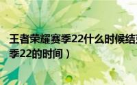 王者荣耀赛季22什么时候结束（什么时候会结束王者荣耀赛季22的时间）