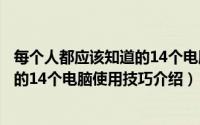 每个人都应该知道的14个电脑使用技巧（每个人都应该知道的14个电脑使用技巧介绍）