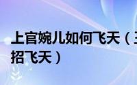 上官婉儿如何飞天（王者荣耀上官婉儿怎么连招飞天）