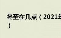 冬至在几点（2021年冬至时间几点几分几秒）