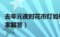 去年元夜时花市灯如昼是什么节日（下面为大家解答）