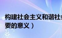 构建社会主义和谐社会的重要意义（有什么重要的意义）