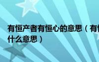 有恒产者有恒心的意思（有恒产者有恒心无恒产者无恒心是什么意思）