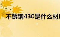 不锈钢430是什么材质（不锈钢430介绍）