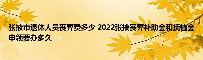 张掖市退休人员丧葬费多少 2022张掖丧葬补助金和抚恤金申领要办多久