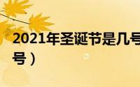 2021年圣诞节是几号（2021年圣诞节是多少号）