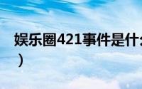 娱乐圈421事件是什么（娱乐圈421事件介绍）