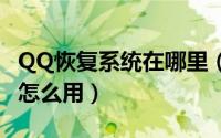 QQ恢复系统在哪里（手机版qq好友恢复系统怎么用）