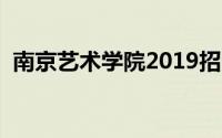 南京艺术学院2019招生简章（让我告诉你）