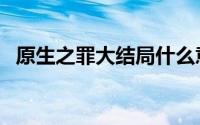 原生之罪大结局什么意思（原生之罪简介）