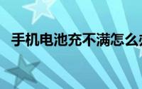 手机电池充不满怎么办（解决办法是什么）