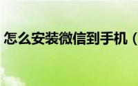 怎么安装微信到手机（如何下载微信到手机）