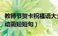 教师节贺卡祝福语大全短句（教师节祝福语感动简短短句）