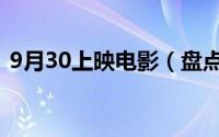 9月30上映电影（盘点9月30号上映的电影）