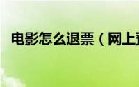 电影怎么退票（网上预订电影票退票流程）