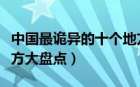 中国最诡异的十个地方（国内最邪门的十个地方大盘点）