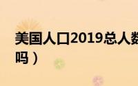 美国人口2019总人数（美国是资本主义国家吗）