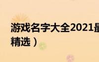 游戏名字大全2021最新版的（游戏名字大全精选）