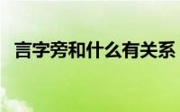 言字旁和什么有关系（言字旁的字有哪些）