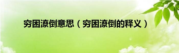 穷困潦倒意思穷困潦倒的释义