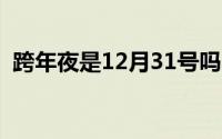 跨年夜是12月31号吗（是每年的最后一年）