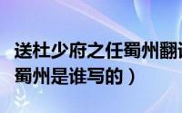 送杜少府之任蜀州翻译是什么（送杜少府之任蜀州是谁写的）