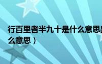 行百里者半九十是什么意思出自哪里（行百里者半九十是什么意思）