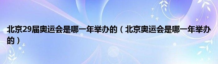 北京29届奥运会是哪一年举办的（北京奥运会是哪一年举办的）