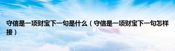 守信是一项财宝下一句是什么（守信是一项财宝下一句怎样接）