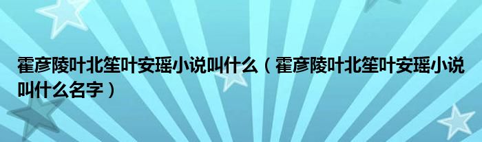 霍彦陵叶北笙叶安瑶小说叫什么(霍彦陵叶北笙叶安瑶