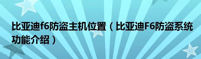 比亚迪f6防盗主机位置（比亚迪F6防盗系统功能介绍）