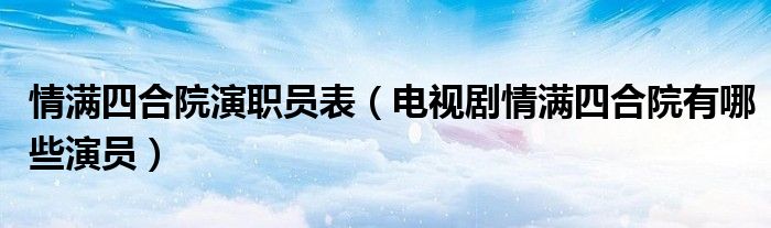 情满四合院演职员表（电视剧情满四合院有哪些演员）