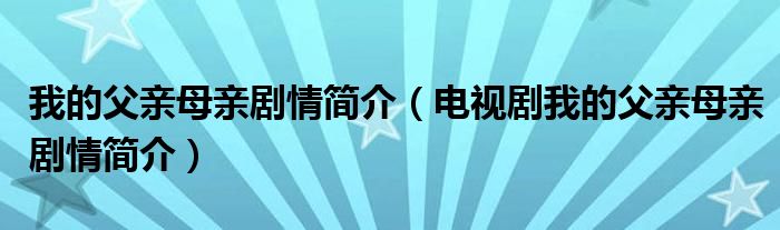 我的父亲母亲剧情简介（电视剧我的父亲母亲剧情简介）