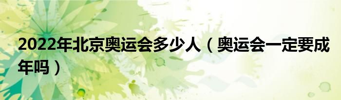 2022年北京奥运会多少人（奥运会一定要成年吗）