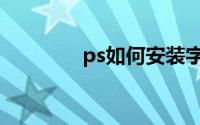 ps如何安装字体（ps介绍）