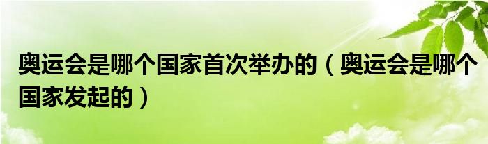 奥运会是哪个国家首次举办的（奥运会是哪个国家发起的）