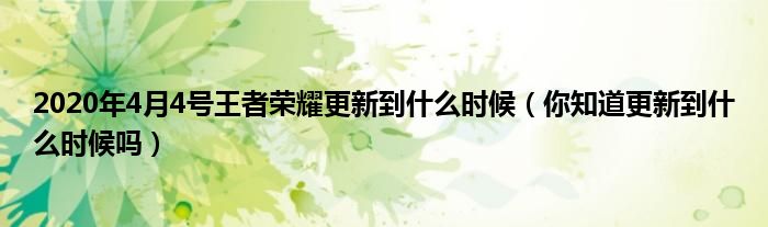 2020年4月4号王者荣耀更新到什么时候（你知道更新到什么时候吗）