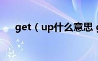 get（up什么意思 get up意思是什么）