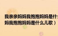 我亲亲妈妈我抱抱妈妈是什么儿歌（歌词里有一句我亲亲妈妈我抱抱妈妈是什么儿歌）