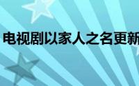 电视剧以家人之名更新时间（晚上10点更新）