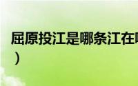 屈原投江是哪条江在哪个省（屈原投江的故事）