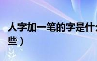 人字加一笔的字是什么（人字加一笔的字有哪些）