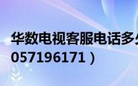 华数电视客服电话多少（华数电视客服电话是057196171）