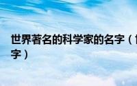 世界著名的科学家的名字（世界上有哪些著名的科学家的名字）